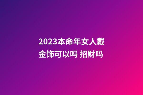 2023本命年女人戴金饰可以吗 招财吗